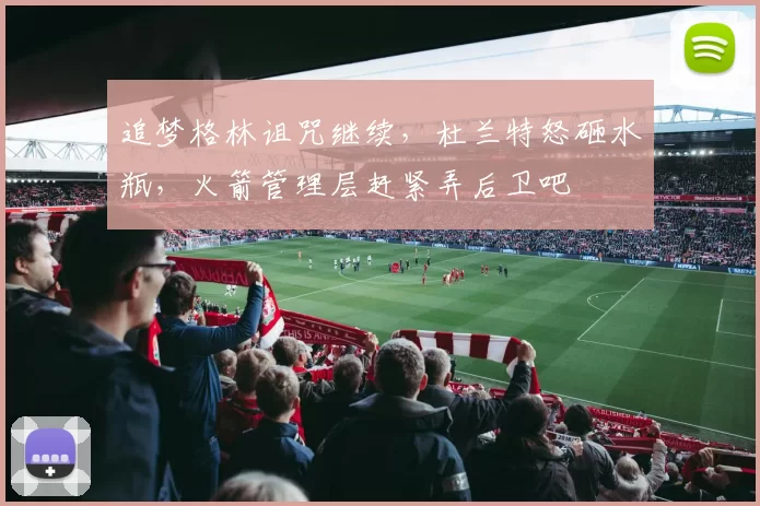 追梦格林诅咒继续，杜兰特怒砸水瓶，火箭管理层赶紧弄后卫吧