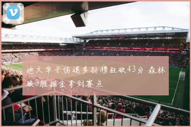 迪文华子伤退多孙穆狂砍43分 森林狼3胜掘金拿到赛点