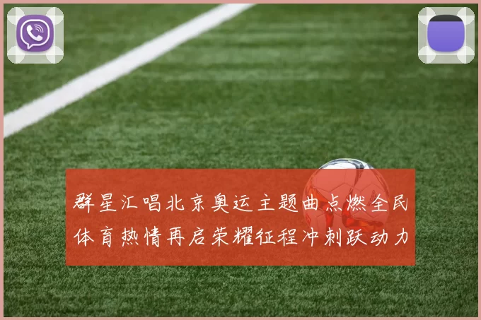 群星汇唱北京奥运主题曲点燃全民体育热情再启荣耀征程冲刺跃动力