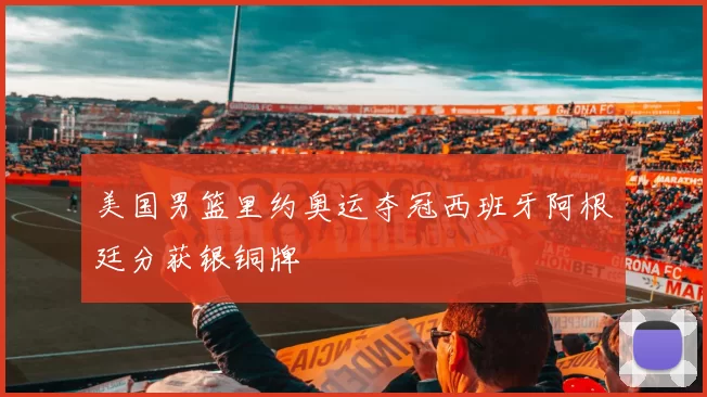 美国男篮里约奥运夺冠西班牙阿根廷分获银铜牌