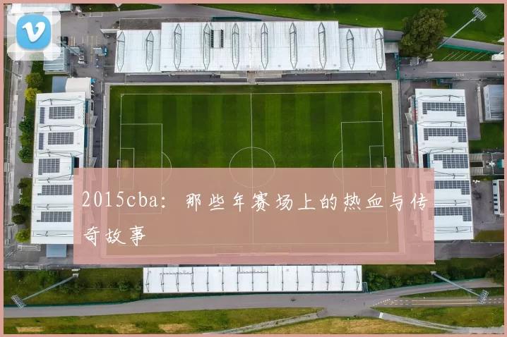 2015cba：那些年赛场上的热血与传奇故事