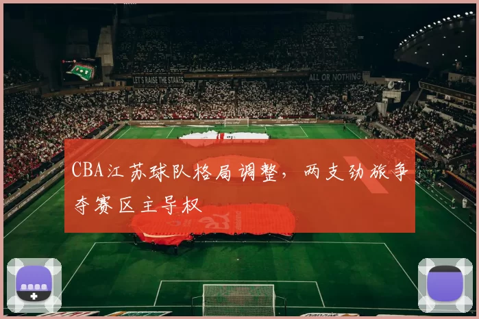 CBA江苏球队格局调整，两支劲旅争夺赛区主导权