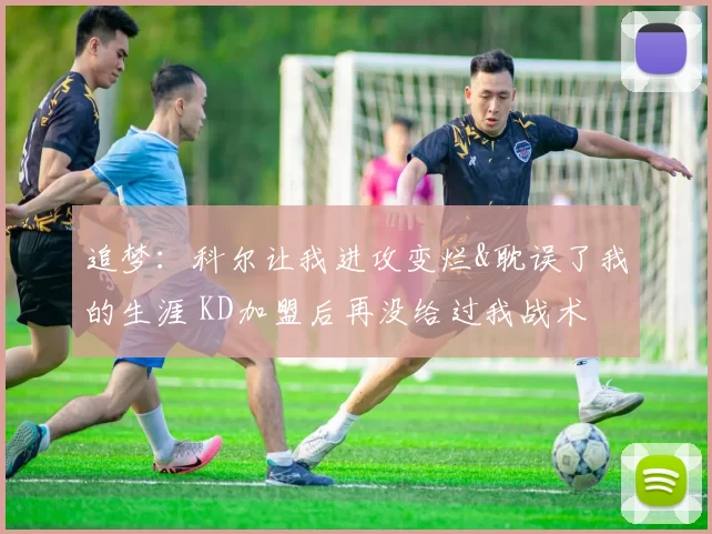 追梦：科尔让我进攻变烂&耽误了我的生涯 KD加盟后再没给过我战术