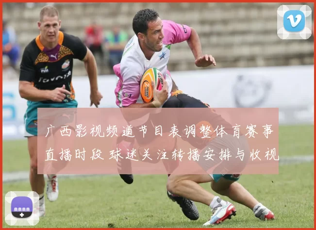 广西影视频道节目表调整体育赛事直播时段 球迷关注转播安排与收视看点