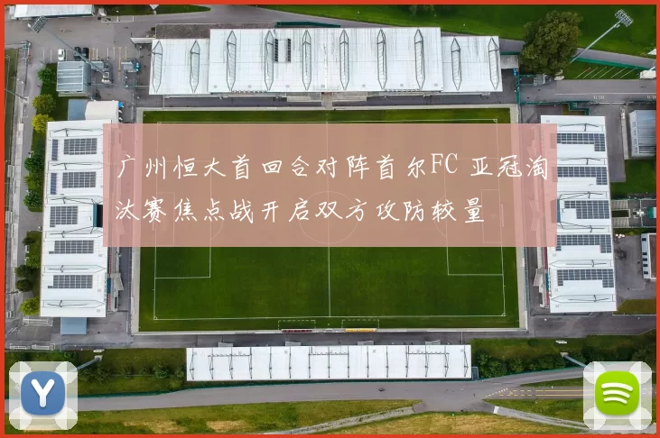 广州恒大首回合对阵首尔FC 亚冠淘汰赛焦点战开启双方攻防较量