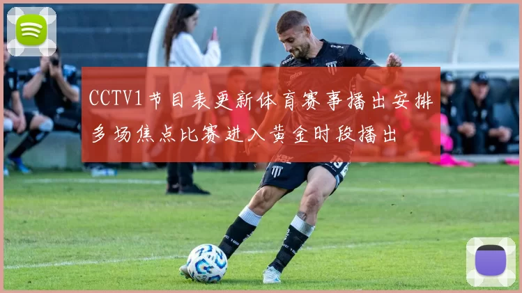 CCTV1节目表更新体育赛事播出安排多场焦点比赛进入黄金时段播出