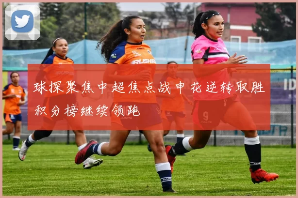 球探聚焦中超焦点战申花逆转取胜积分榜继续领跑