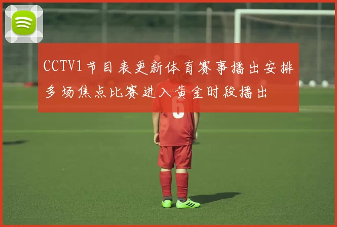 CCTV1节目表更新体育赛事播出安排多场焦点比赛进入黄金时段播出