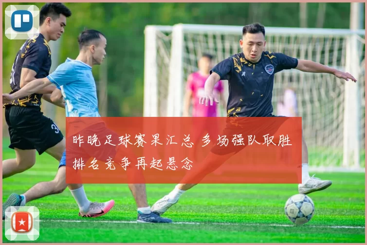 昨晚足球赛果汇总 多场强队取胜 排名竞争再起悬念