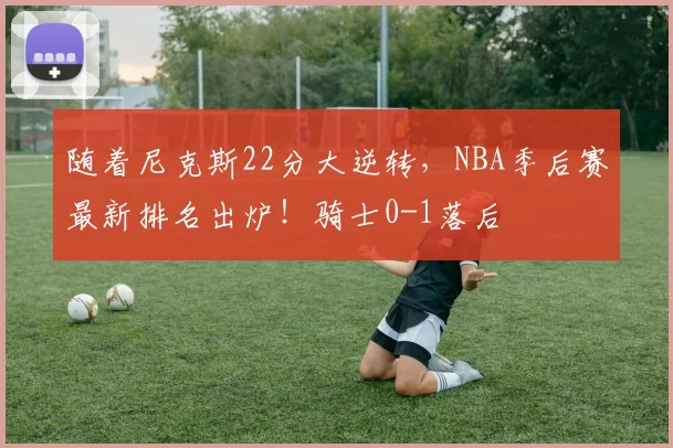 随着尼克斯22分大逆转,NBA季后赛最新排名出炉!骑士0-1落后