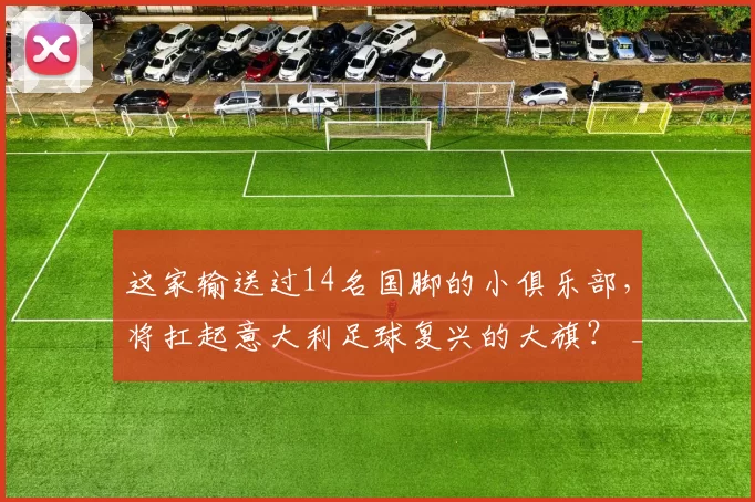 这家输送过14名国脚的小俱乐部，将扛起意大利足球复兴的大旗？ _ 足球译站
