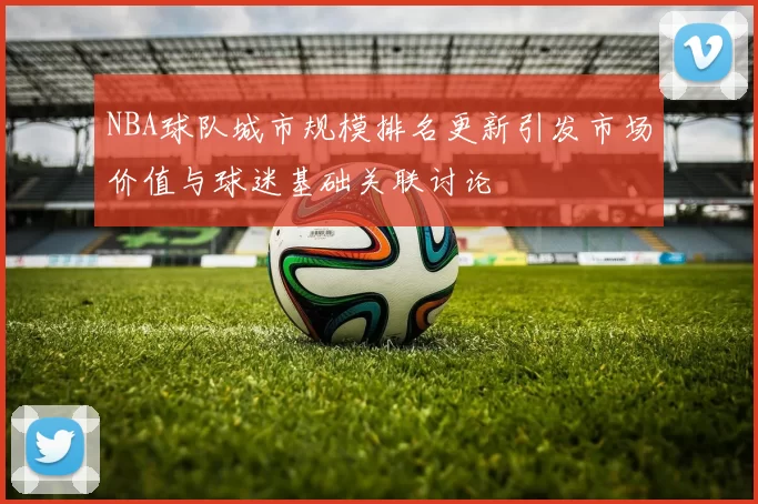NBA球队城市规模排名更新引发市场价值与球迷基础关联讨论