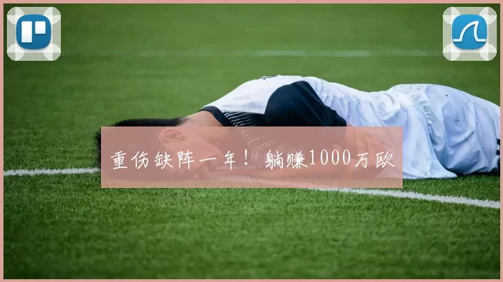重伤缺阵一年！躺赚1000万欧