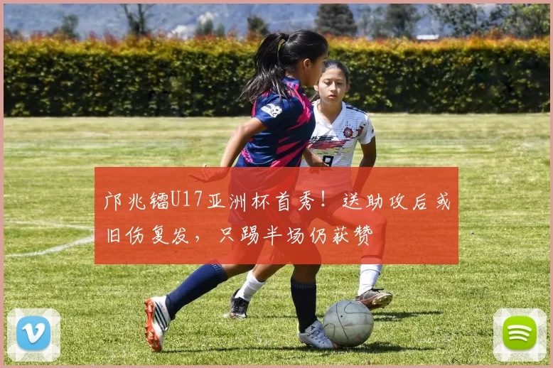 邝兆镭U17亚洲杯首秀！送助攻后或旧伤复发，只踢半场仍获赞