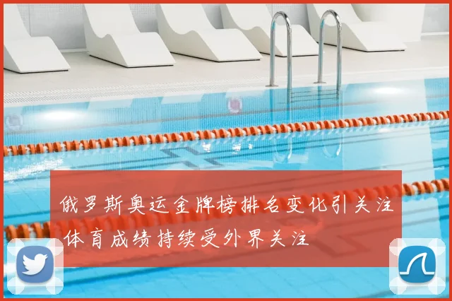 俄罗斯奥运金牌榜排名变化引关注 体育成绩持续受外界关注