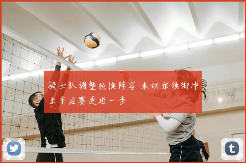 骑士队调整轮换阵容 米切尔领衔冲击季后赛更进一步