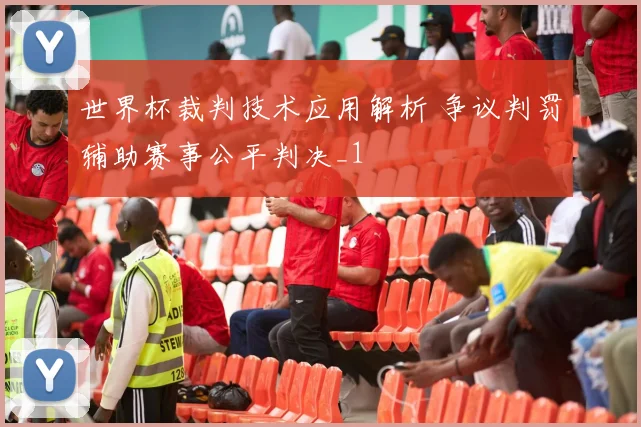 世界杯裁判技术应用解析 争议判罚辅助赛事公平判决_1