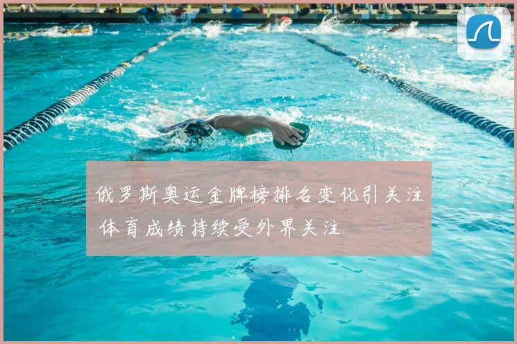 俄罗斯奥运金牌榜排名变化引关注 体育成绩持续受外界关注