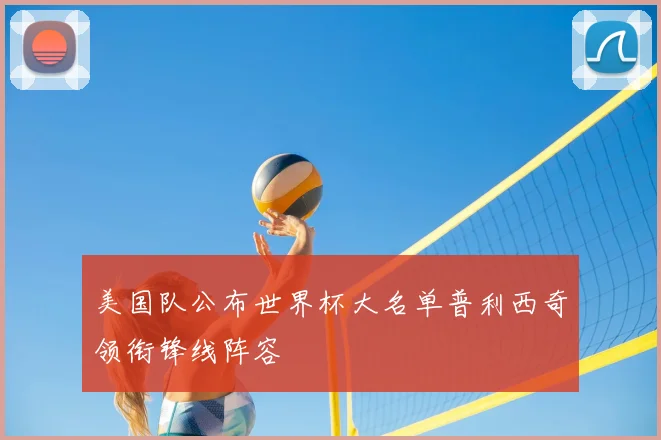 美国队公布世界杯大名单普利西奇领衔锋线阵容