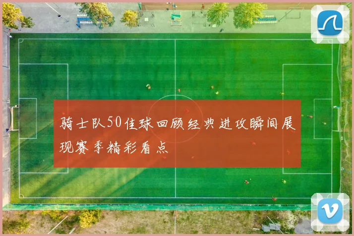 骑士队50佳球回顾经典进攻瞬间展现赛季精彩看点