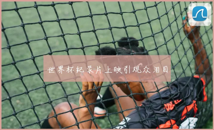 世界杯纪录片上映引观众泪目