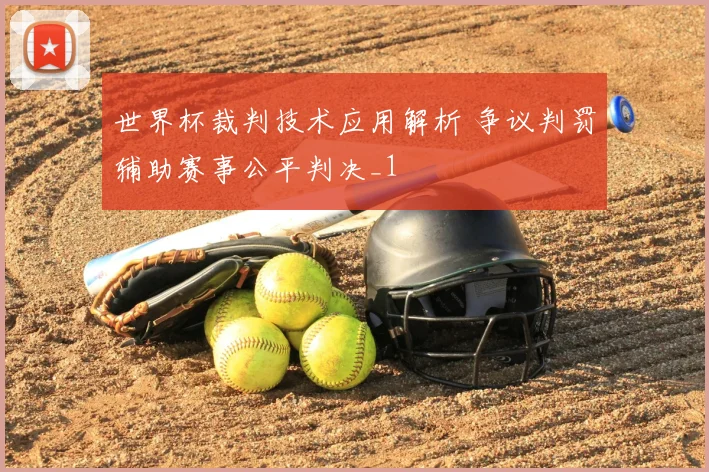 世界杯裁判技术应用解析 争议判罚辅助赛事公平判决_1