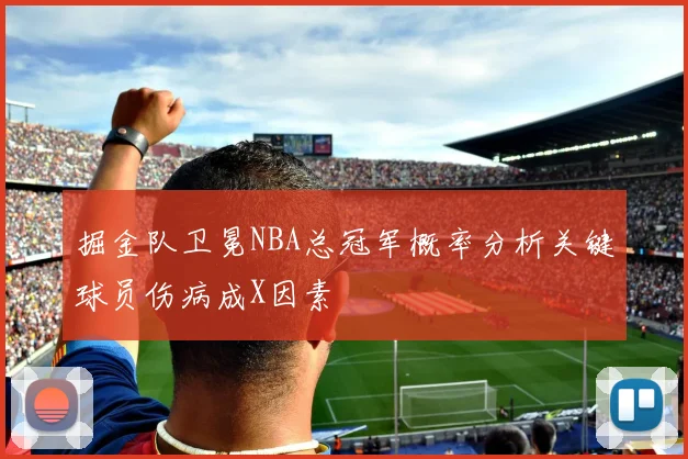 掘金队卫冕NBA总冠军概率分析关键球员伤病成X因素