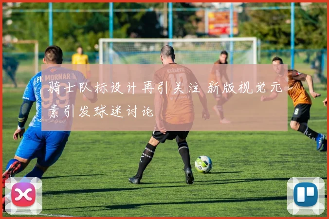 骑士队标设计再引关注 新版视觉元素引发球迷讨论