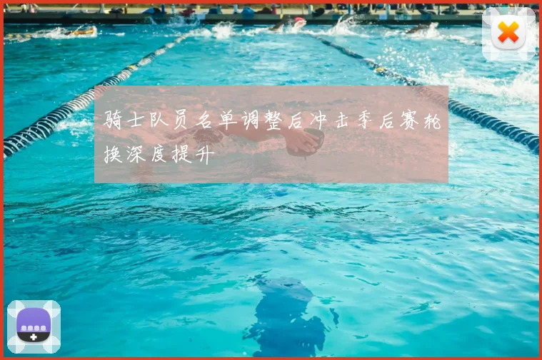 骑士队员名单调整后冲击季后赛轮换深度提升